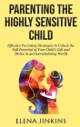 Parenting the Highly Sensitive Child: Effective Parenting Strategies to Unlock the Full Potential of Your Child's Gift and Thrive in an Overwhelming W By Elena Jinkins Cover Image