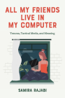 All My Friends Live in My Computer: Trauma, Tactical Media, and Meaning By Samira Rajabi Cover Image
