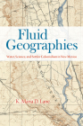 Fluid Geographies: Water, Science, and Settler Colonialism in New Mexico By K. Maria D. Lane Cover Image