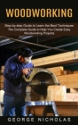 Woodworking: Step-by-step Guide to Learn the Best Techniques (The Complete Guide to Help You Create Easy Woodworking Projects) By George Nicholas Cover Image