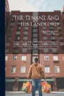 The Tenant And His Landlord: A Treatise On The Rights And Liabilities Of Landlords And Tenants Under Recent 
