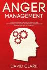 Anger Management: A Psychologist's Guide to Identifying and Controlling Anger - Master Your Emotions and Regain Control of Your Life By David Clark Cover Image