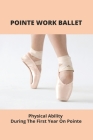 Pointe Work Ballet: Physical Ability During The First Year On Pointe By Victor Freligh Cover Image