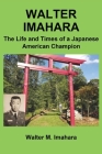 Walter Imahara: The Life and Times of a Japanese American Champion Cover Image