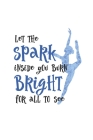 Let The Spark Inside You Burn Bright For All To See: Practice Log Book For Young Dancers Cover Image