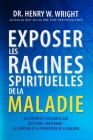 Exposer les Racines Spirituelles de la Maladie By Henry W. Wright, Jacques Loyer (Translator), Marie Loyer (Editor) Cover Image