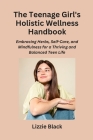 The Teenage Girl's Holistic Wellness Handbook: Embracing Herbs, Self-Care, and Mindfulness for a Thriving and Balanced Teen Life Cover Image