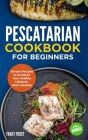 Pescatarian Cookbook for Beginners: Simple Recipes to Kickstart Your Healthy Lifestyle. Heart-Healthy Meals Cover Image