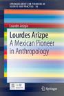 Lourdes Arizpe: A Mexican Pioneer in Anthropology (Springerbriefs on Pioneers in Science and Practice #10) Cover Image