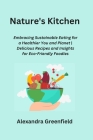 Nature's Kitchen: Embracing Sustainable Eating for a Healthier You and Planet Delicious Recipes and Insights for Eco-Friendly Foodies Cover Image