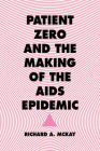 Patient Zero and the Making of the AIDS Epidemic By Richard A. McKay Cover Image