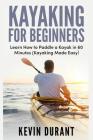 Kayaking for beginners: learn how to paddle a kayak in 60 minutes-kayaking made easy By Kevin Durant Cover Image
