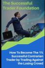 The Successful Trader Foundation: How To Become The 1% Successful Contrarian Trader by Trading Against the Losing Crowd By Thang Duc Chu Cover Image