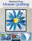 Stitched Photo Mosaic Quilting: A Unique Grid Technique for Piecing Images Into Beautiful Quilts By Timna Tarr Cover Image