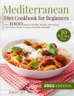 Mediterranean Diet Cookbook for Beginners: Over 1000 Quick & Healthy Recipes That Anyone Can Cook at Home 30-Days Meal Plan Included By Jemma Clark Cover Image