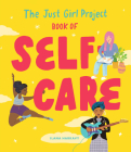 The Just Girl Project Book of Self-Care: An Illustrated Guide for Young Women to Practice Self-Love, Self-Compassion & Mindfulness with Fun and Flair Cover Image