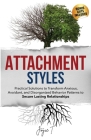 Attachment Styles: Practical Solutions to Transform Anxious, Avoidant, and Disorganized Behavior Patterns to Secure Lasting Relationships Cover Image