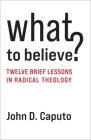 What to Believe?: Twelve Brief Lessons in Radical Theology By John D. Caputo Cover Image