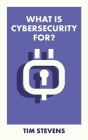 What Is Cybersecurity For? By Tim Stevens Cover Image