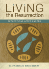 Living the Resurrection: Reflections After Easter By C. Franklin Brookhart Cover Image