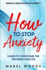 Mindful Meditation For Anxiety: How To Stop Anxiety - Learn To Overcome The Triggers Head On By Mabel Woods Cover Image