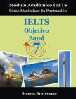 IELTS Objetivo Band 7: Módulo Académico IELTS - Cómo Maximizar Su Puntuación (Edición en español) By Simone Braverman, Gabriel Montilva (Translator), María José Campos (Translator) Cover Image