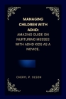 Managing children with ADHD: Amazing guide on nurturing messes with ADHD kids as a novice. Cover Image