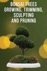 Bonsai Trees Growing, Trimming, Sculpting and Pruning By Allman Dory Cover Image