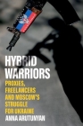 Hybrid Warriors: Proxies, Freelancers and Moscow's Struggle for Ukraine By Anna Arutunyan Cover Image