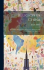 Religion in China: Containing a Brief Account of the Three Religions of the Chinese: With Observatio Cover Image