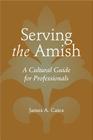 Serving the Amish: A Cultural Guide for Professionals (Young Center Books in Anabaptist and Pietist Studies) By James A. Cates Cover Image