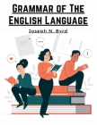 Grammar of The English Language: The Origin of Language and Study of Grammar By Joseph N Byrd Cover Image