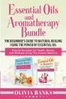 Essential Oils and Aromatherapy Bundle: The Beginner's Guide to Natural Healing Using the Power of Essential Oil: Natural Remedies for Health, Beauty, Cover Image
