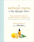 The Wellness Mama 5-Step Lifestyle Detox: The Essential DIY Guide to a Healthier, Cleaner, All-Natural Life By Katie Wells Cover Image
