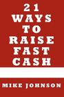 21 Ways to Raise Fast Cash: Quick Methods to raise Cash Online and Offline By Mike Johnson Cover Image