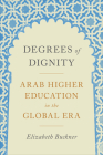 Degrees of Dignity: Arab Higher Education in the Global Era By Elizabeth Buckner Cover Image