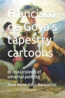 Francisco de Goya's tapestry cartoons: 63 masterpieces of universal painting By Idbcom LLC (Editor), José René Cruz Revueltas Cover Image