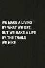We Make a Living by What We Get, But We Make a Life by the Trails We Hike: Hiking Log Book, Complete Notebook Record of Your Hikes. Ideal for Walkers, Cover Image