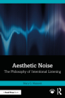 Aesthetic Noise: The Philosophy of Intentional Listening By Mary G. Mazurek Cover Image