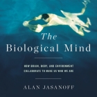 The Biological Mind: How Brain, Body, and Environment Collaborate to Make Us Who We Are By Alan Jasanoff, Kevin T. Collins (Read by) Cover Image