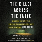The Killer Across the Table: Unlocking the Secrets of Serial Killers and Predators with the Fbi's Original Mindhunter Cover Image