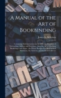 A Manual of the Art of Bookbinding: Containing Full Instructions in the Different Branches of Forwarding, Gilding, and Finishing: Also, the Art of Mar By James B. (James Bartram) Nicholson (Created by) Cover Image