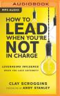 How to Lead When You're Not in Charge: Leveraging Influence When You Lack Authority By Clay Scroggins, Andy Stanley (Foreword by), Clay Scroggins (Read by) Cover Image