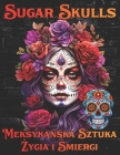 Sugar Skulls Meksykańska Sztuka Życia i Śmierci: Relaksująca Kolorowanka Inspirowana Meksykańską Tradycją Dnia Zmar Cover Image