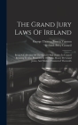 The Grand Jury Laws Of Ireland: Being A Collection Of The Statutes And Orders In Council Relating To The Presentment Of Public Money By Grand Juries, Cover Image