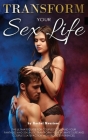 Transform Your Sex Life: The Ultimate Guide for Couples to Expand Your Fantasies and Sexuality. Transform Your Intimate's Life and Couple's Sat Cover Image