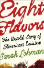 Eight Flavors: The Untold Story of American Cuisine By Sarah Lohman Cover Image