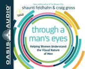 Through a Man's Eyes: Helping Women Understand the Visual Nature of Men By Shaunti Feldhahn, Craig Gross, Shaunti Feldhahn (Narrator) Cover Image
