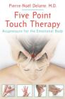Five Point Touch Therapy: Acupressure for the Emotional Body By Pierre-Noël Delatte, M.D. Cover Image