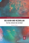 Religion and Hezbollah: Political Ideology and Legitimacy (Routledge Studies in Middle Eastern Politics) By Mariam Farida Cover Image